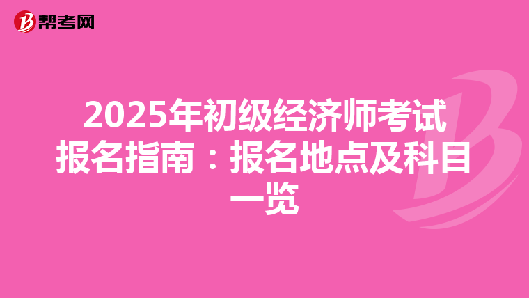 2025年初级经济师考试报名指南：报名地点及科目一览