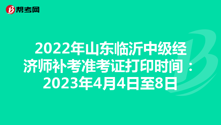 2022年山东临沂中级经济师补考准考证打印时间:2023年4月4日至8日