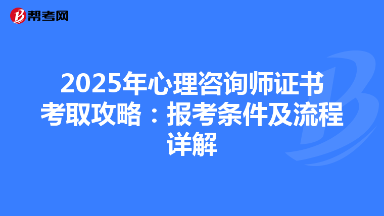 2025年心理咨询师证书考取攻略：报考条件及流程详解