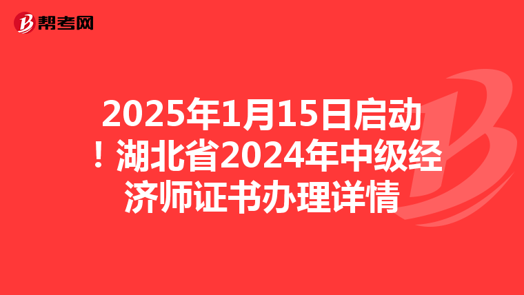 2025年1月15日启动！湖北省2024年中级经济师证书办理详情