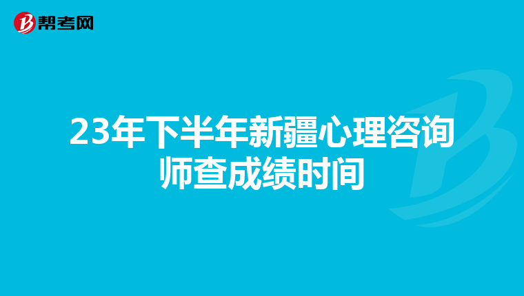 23年下半年新疆心理咨询师查成绩时间