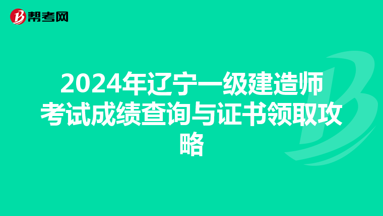 2024年辽宁一级建造师考试成绩查询与证书领取攻略