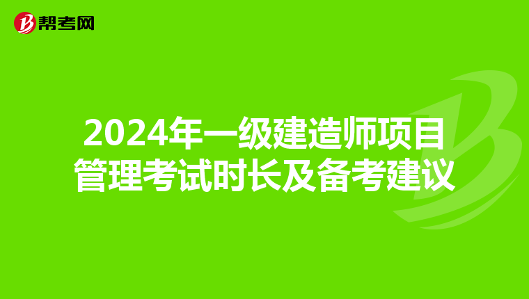 2024年一级建造师项目管理考试时长及备考建议