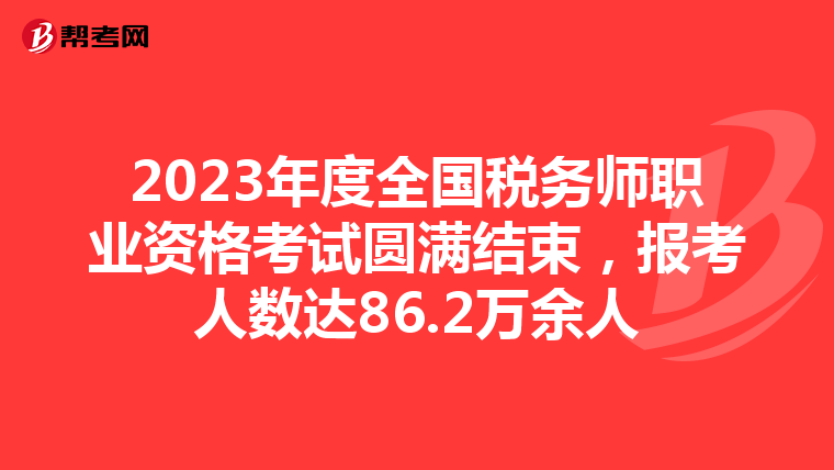 2023年度全国税务师职业资格考试圆满结束，报考人数达86.2万余人
