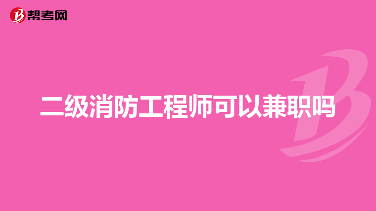 二级消防工程师可以兼职吗
