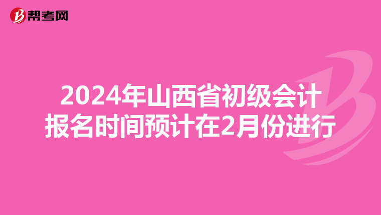 2024年山西省初级会计报名时间预计在2月份进行
