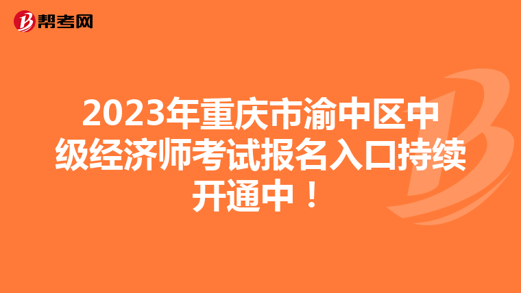 2023年重慶市渝中區(qū)中級經(jīng)濟師考試報名入口持續(xù)開通中！