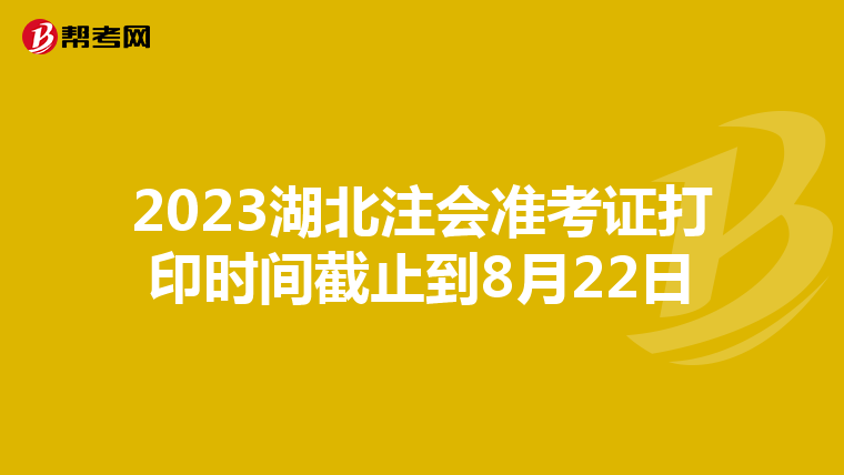 2023湖北注会准考证打印时间截止到8月22日