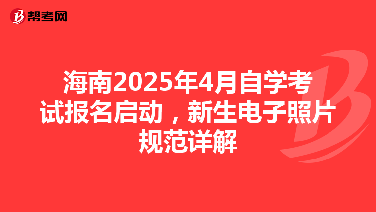 海南2025年4月自学考试报名启动，新生电子照片规范详解