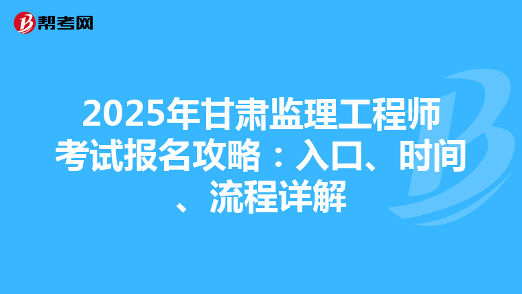 2025年甘肃监理工程师考试报名攻略：入口、时间、流程详解