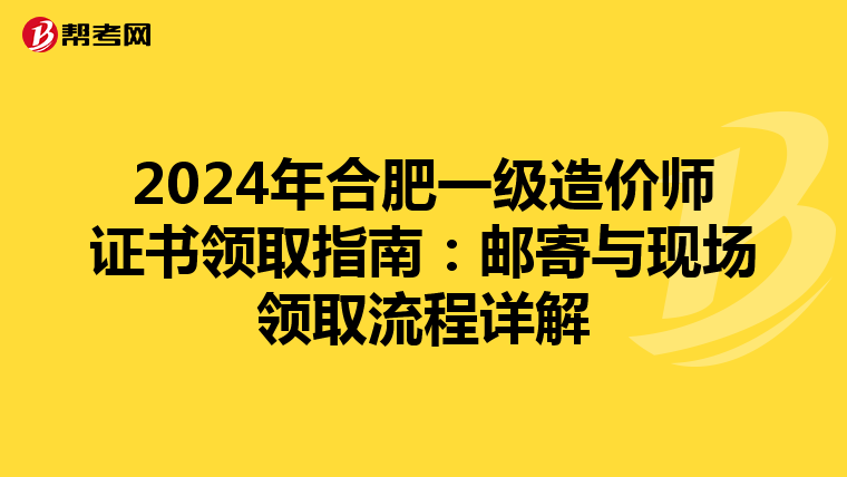 2024年合肥一级造价师证书领取指南：邮寄与现场领取流程详解