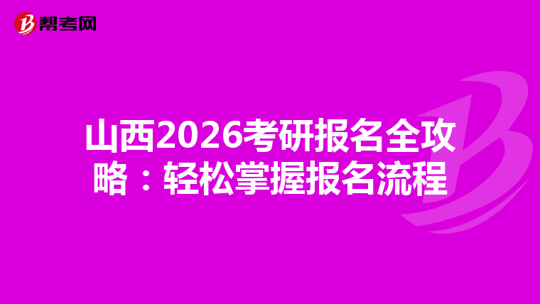 山西2026考研报名全攻略：轻松掌握报名流程