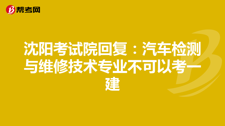 沈阳考试院回复：汽车检测与维修技术专业不可以考一建