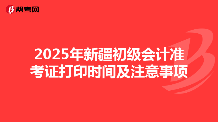 2025年新疆初级会计准考证打印时间及注意事项