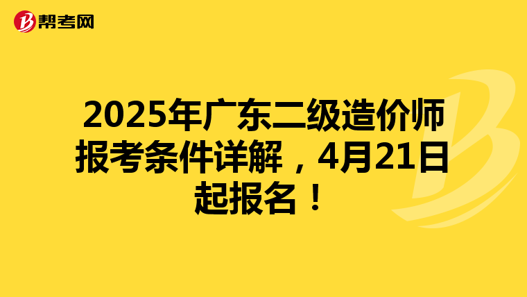 2025年广东二级造价师报考条件详解，4月21日起报名！
