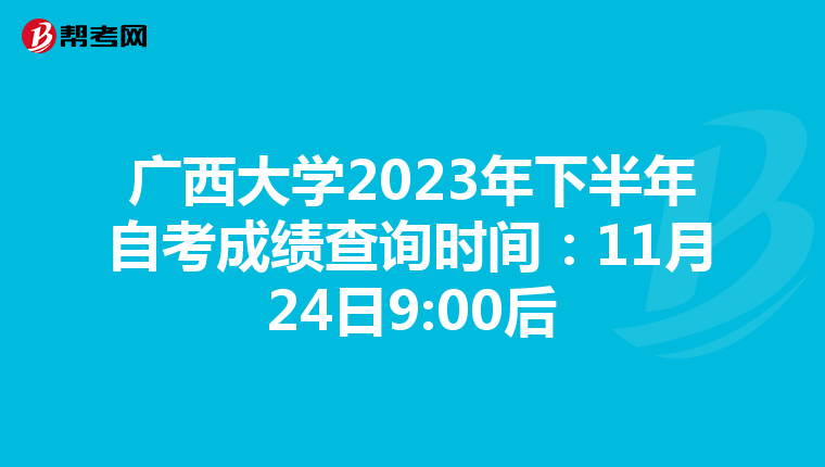 广西大学2023年下半年自考成绩查询时间：11月24日9:00后