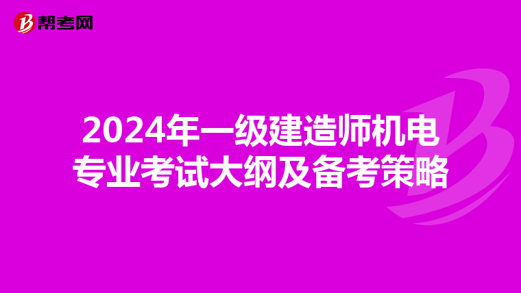 2024年一级建造师机电专业考试大纲及备考策略