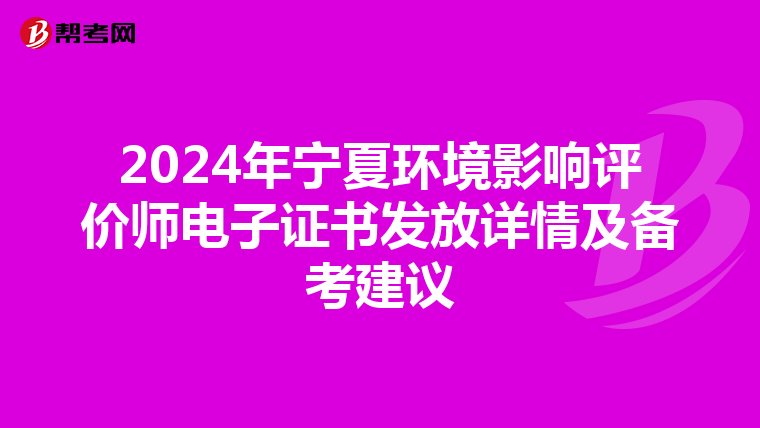 2024年宁夏环境影响评价师电子证书发放详情及备考建议