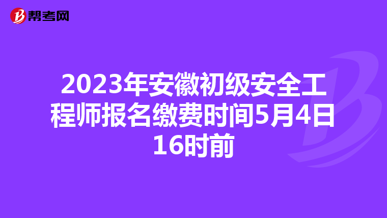2023年安徽初级安全工程师报名缴费时间5月4日16时前