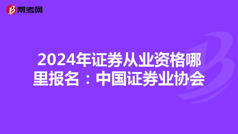 2024年证券从业资格哪里报名：中国证券业协会