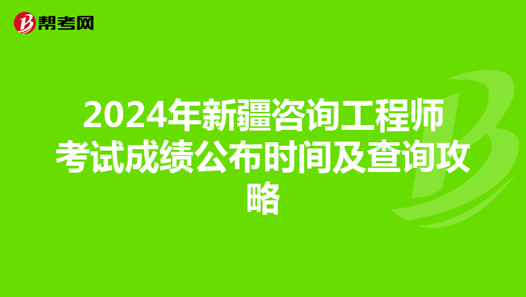 2024年新疆咨询工程师考试成绩公布时间及查询攻略