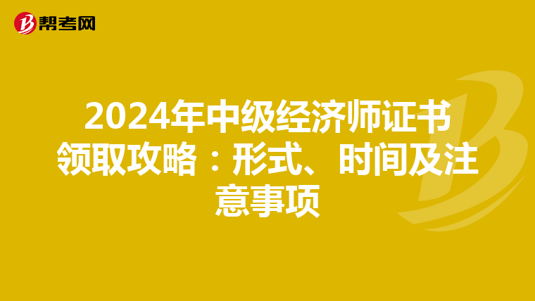 2024年中级经济师证书领取攻略：形式、时间及注意事项