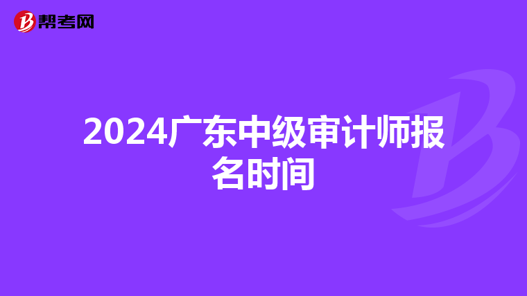 2024广东中级审计师报名时间