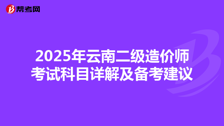 2025年云南二級造價師考試科目詳解及備考建議