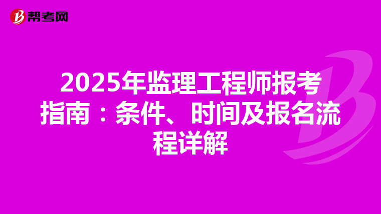 2025年监理工程师报考指南：条件、时间及报名流程详解