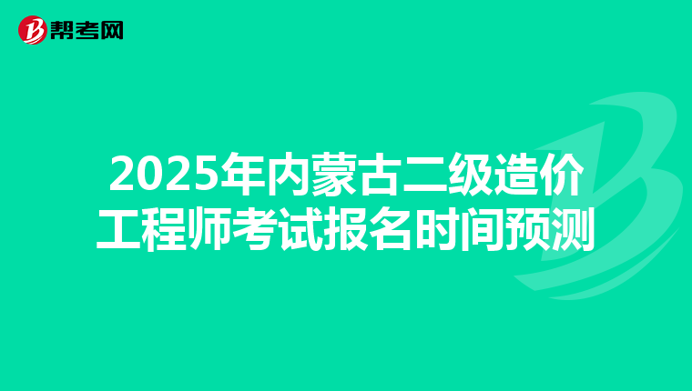 2025年内蒙古二级造价工程师考试报名时间预测