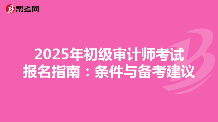 2025年初级审计师考试报名指南：条件与备考建议