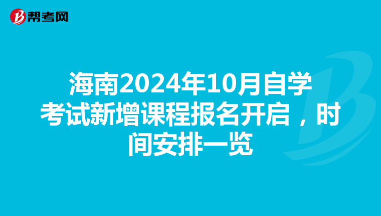 海南2024年10月自学考试新增课程报名开启，时间安排一览