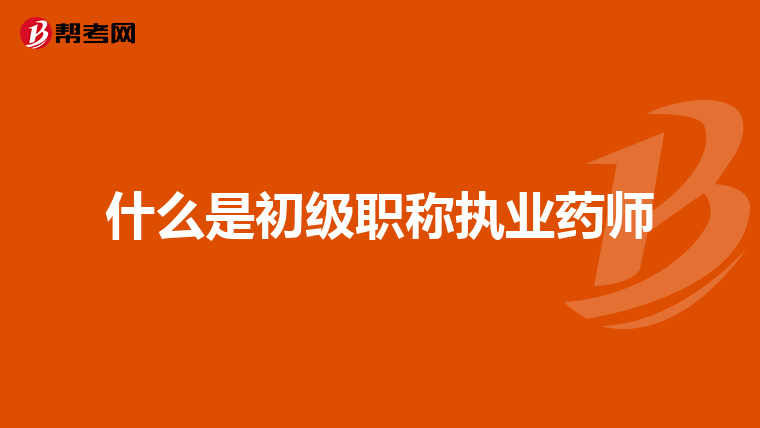 什么是初级职称执业药师
