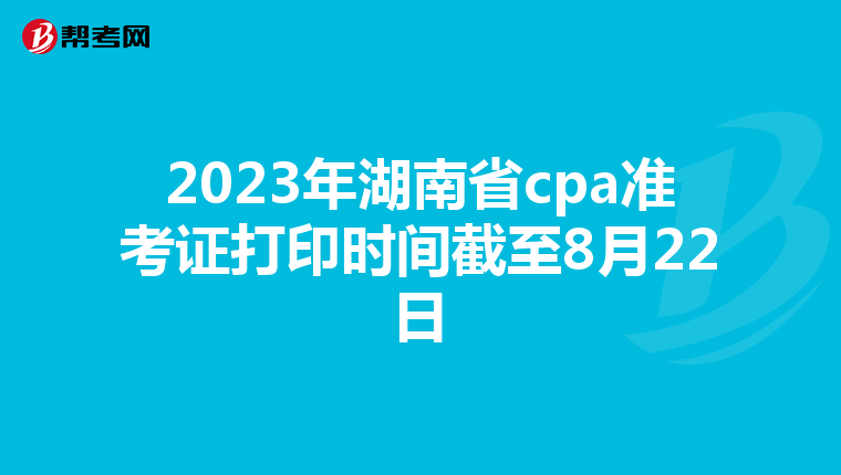 2023年湖南省cpa准考证打印时间截至8月22日