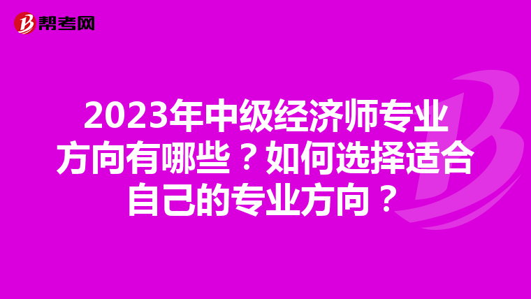 2023年中級經濟師專業方向有哪些？如何選擇適合自己的專業方向？
