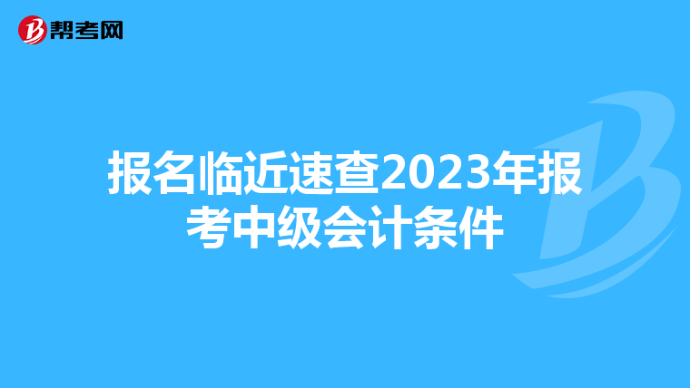 报名临近速查2023年报考中级会计条件