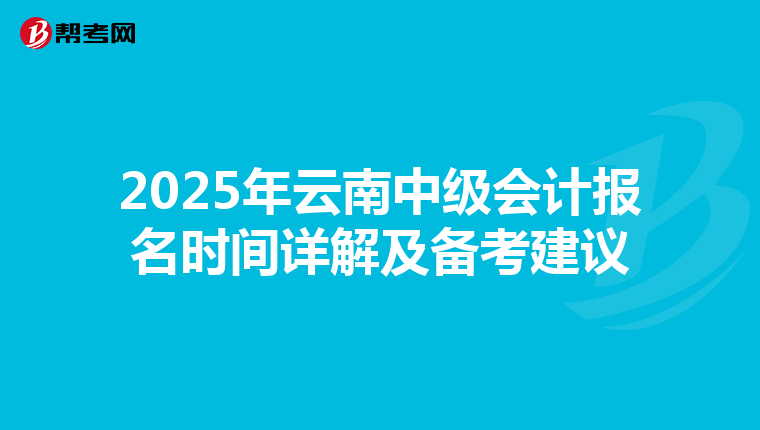 2025年云南中级会计报名时间详解及备考建议