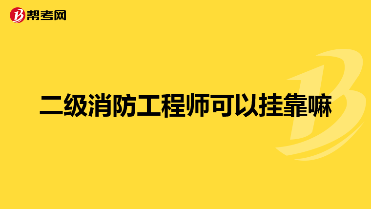 二级消防工程师可以挂靠嘛