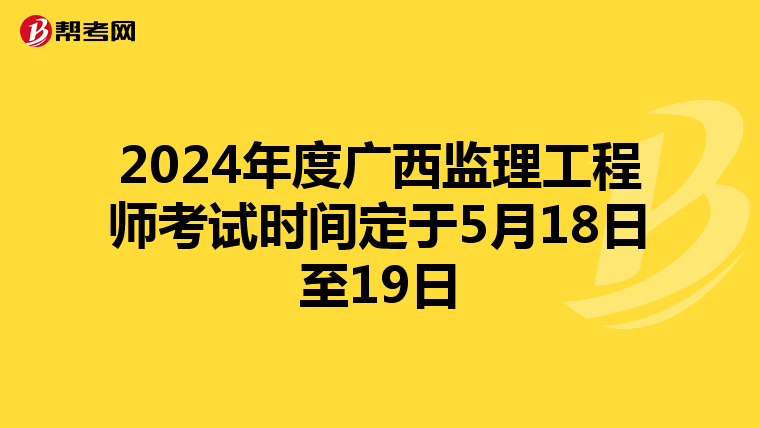 2024年度广西监理工程师考试时间定于5月18日至19日