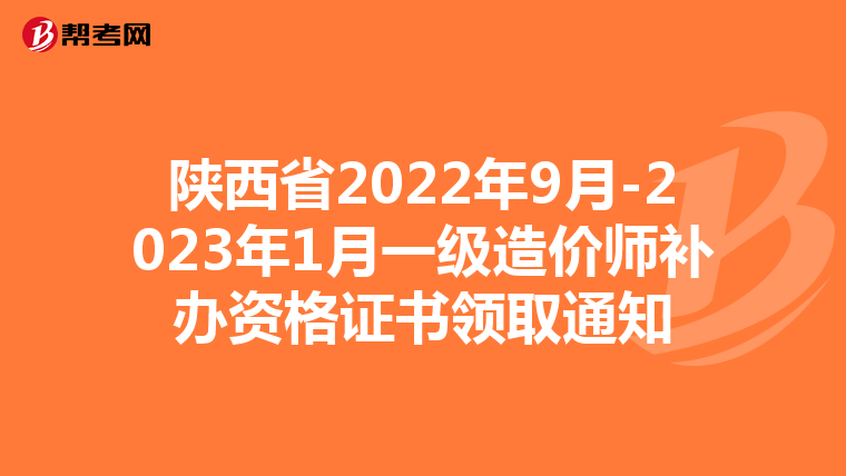 陕西省2022年9月-2023年1月一级造价师补办资格证书领取通知