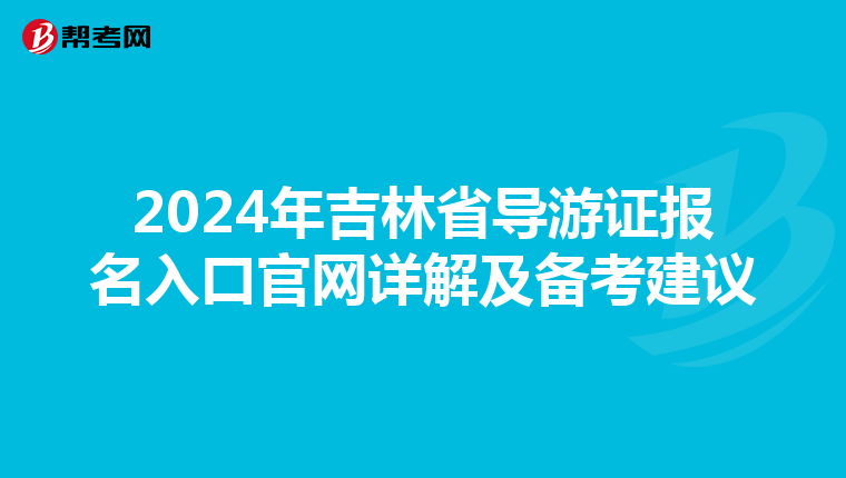 2024年吉林省导游证报名入口官网详解及备考建议