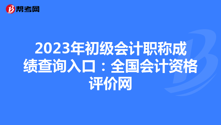 2023年初级会计职称成绩查询入口:全国会计资格评价网