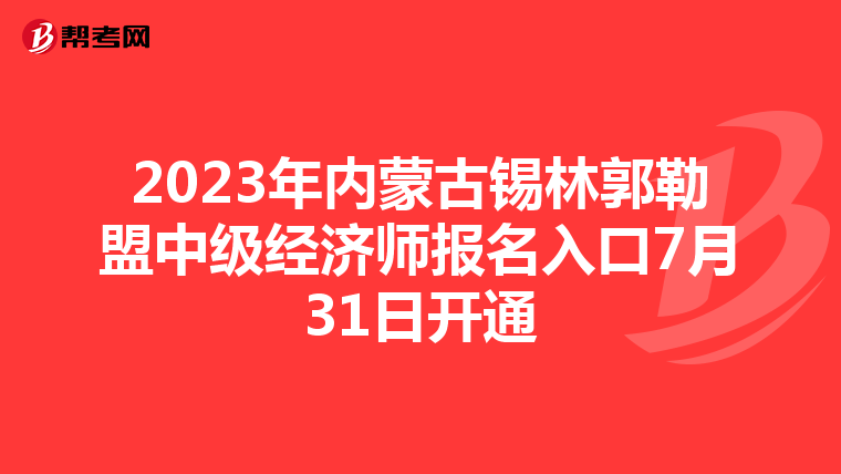 2023年內(nèi)蒙古錫林郭勒盟中級(jí)經(jīng)濟(jì)師報(bào)名入口7月31日開(kāi)通