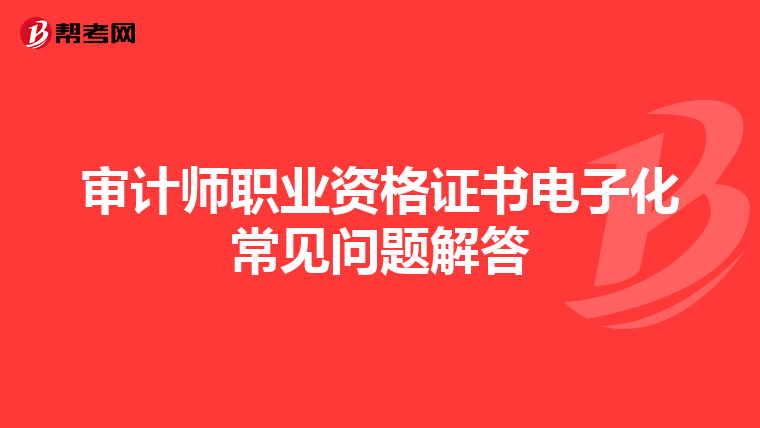 审计师职业资格证书电子化常见问题解答