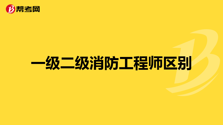 一级二级消防工程师区别