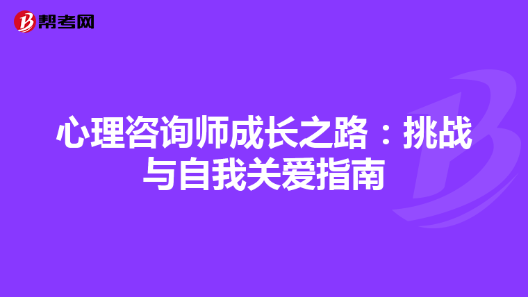 心理咨询师成长之路：挑战与自我关爱指南