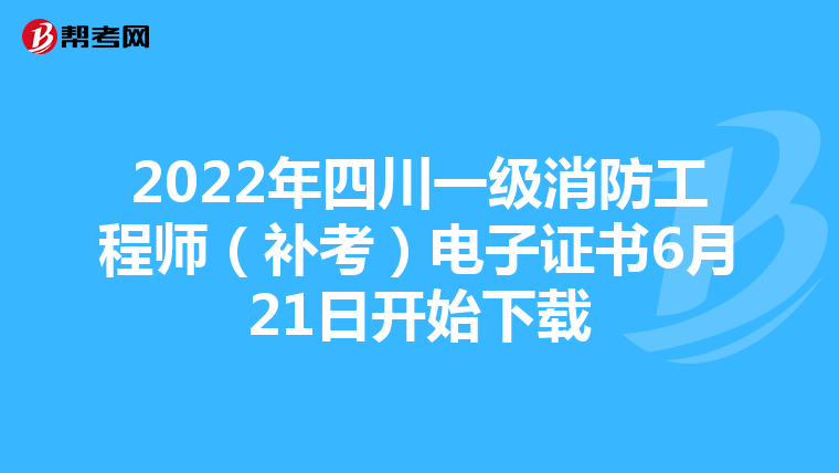 2022年四川一级消防工程师(补考)电子证书6月21日开始下载