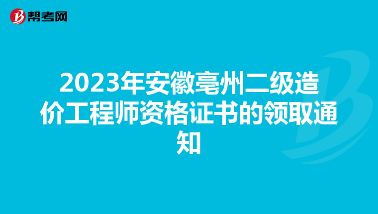 2023年安徽亳州二级造价工程师资格证书的领取通知