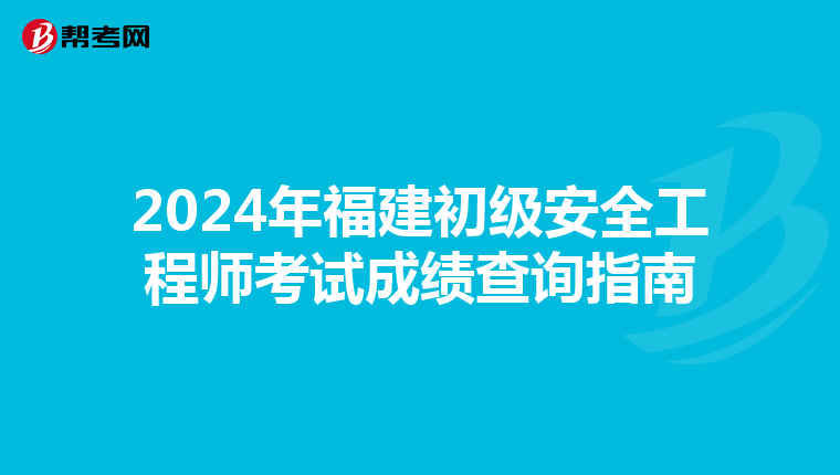 2024年福建初级安全工程师考试成绩查询指南