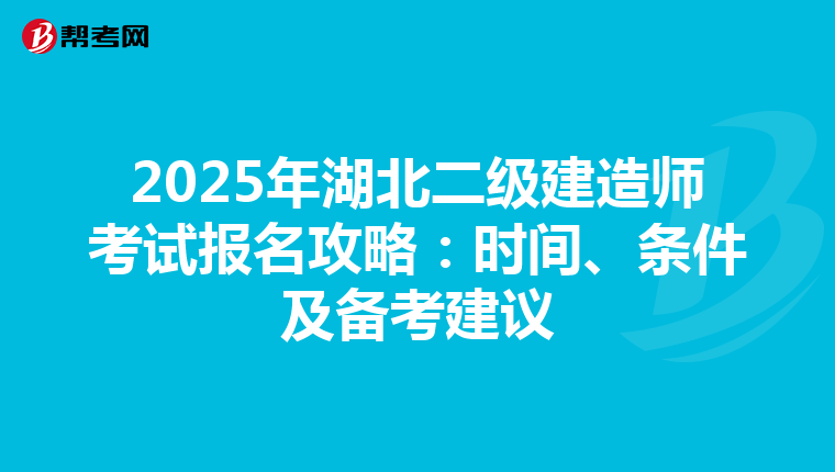 2025年湖北二级建造师考试报名攻略：时间、条件及备考建议